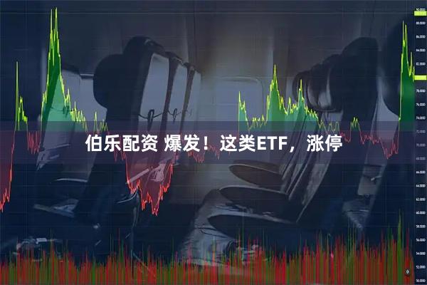 伯乐配资 爆发！这类ETF，涨停
