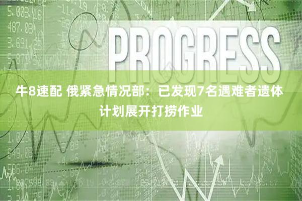 牛8速配 俄紧急情况部：已发现7名遇难者遗体 计划展开打捞作业